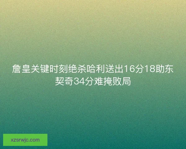 詹皇关键时刻绝杀哈利送出16分18助东契奇34分难掩败局 詹皇关键时刻绝杀哈利送出16分18助东契奇34分难掩败局