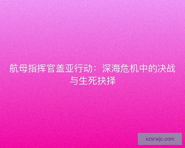 航母指挥官盖亚行动：深海危机中的决战与生死抉择