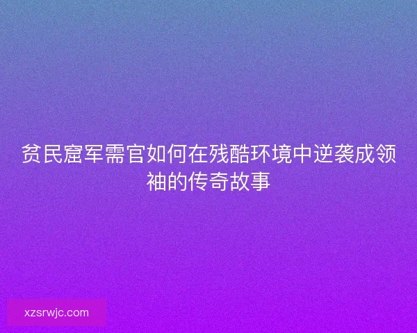 贫民窟军需官如何在残酷环境中逆袭成领袖的传奇故事 贫民窟军需官如何在残酷环境中逆袭成领袖的传奇故事