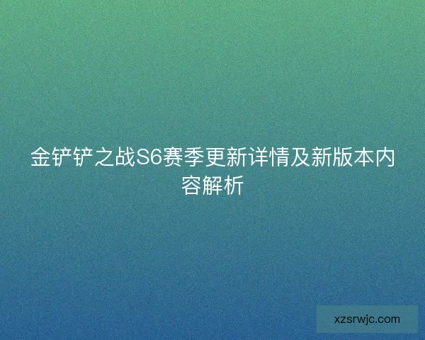 金铲铲之战S6赛季更新详情及新版本内容解析