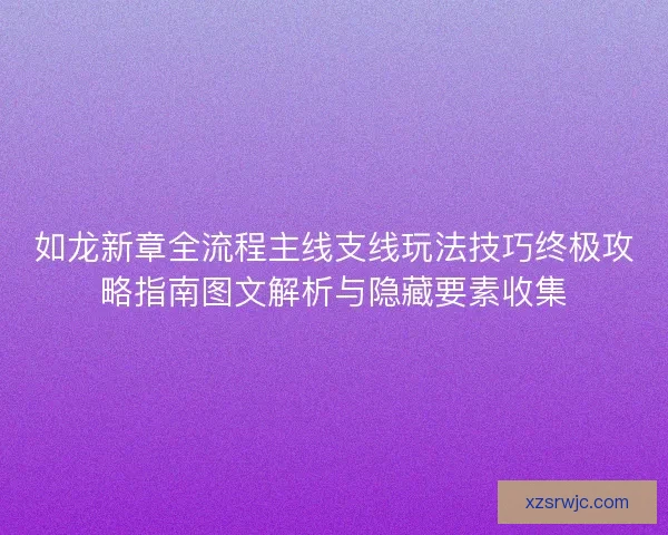 如龙新章全流程主线支线玩法技巧终极攻略指南图文解析与隐藏要素收集 如龙新章全流程主线支线玩法技巧终极攻略指南图文解析与隐藏要素收集