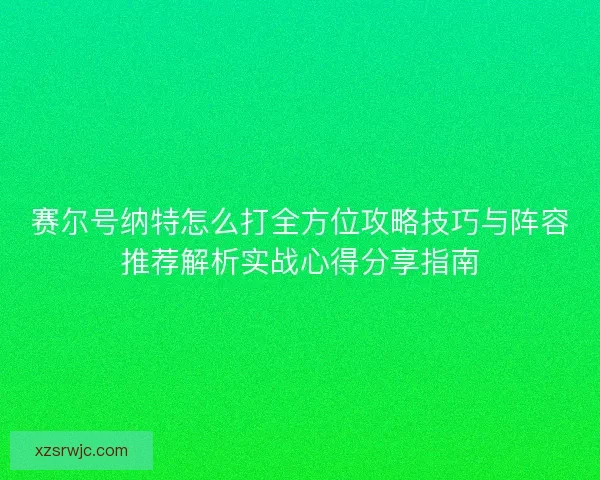 赛尔号纳特怎么打全方位攻略技巧与阵容推荐解析实战心得分享指南 赛尔号纳特怎么打全方位攻略技巧与阵容推荐解析实战心得分享指南