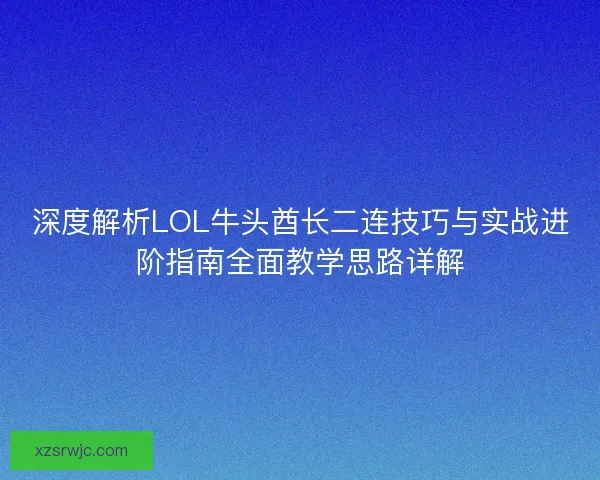 深度解析LOL牛头酋长二连技巧与实战进阶指南全面教学思路详解
