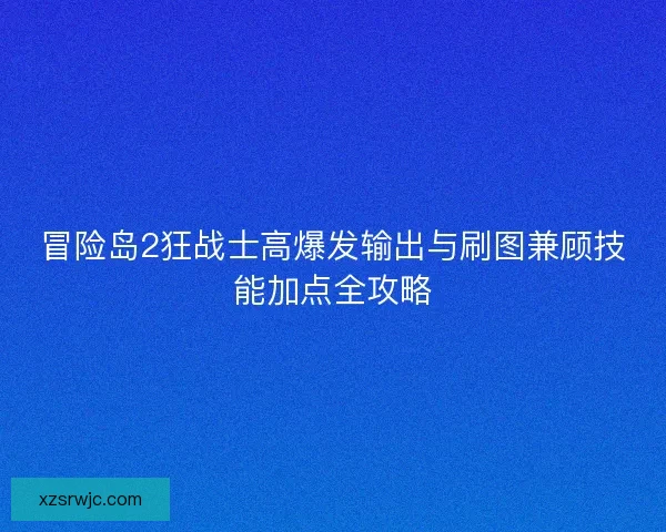 冒险岛2狂战士高爆发输出与刷图兼顾技能加点全攻略