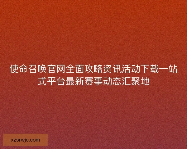 使命召唤官网全面攻略资讯活动下载一站式平台最新赛事动态汇聚地