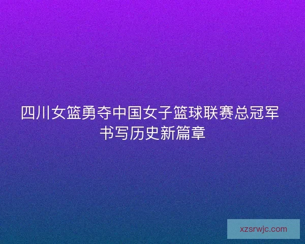 四川女篮勇夺中国女子篮球联赛总冠军 书写历史新篇章 四川女篮勇夺中国女子篮球联赛总冠军 书写历史新篇章