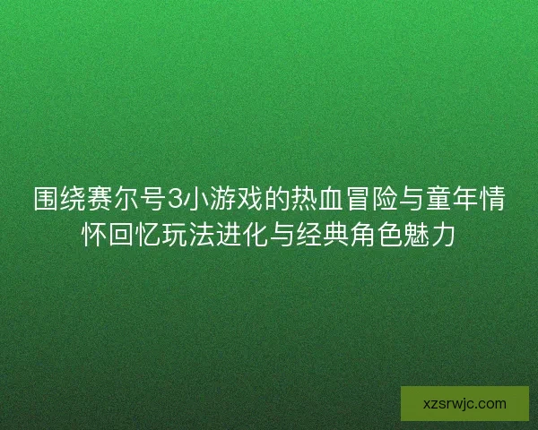 围绕赛尔号3小游戏的热血冒险与童年情怀回忆玩法进化与经典角色魅力 围绕赛尔号3小游戏的热血冒险与童年情怀回忆玩法进化与经典角色魅力