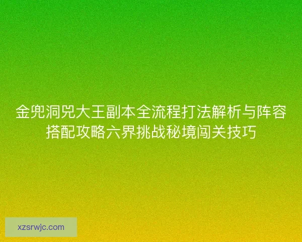 金兜洞兕大王副本全流程打法解析与阵容搭配攻略六界挑战秘境闯关技巧 金兜洞兕大王副本全流程打法解析与阵容搭配攻略六界挑战秘境闯关技巧
