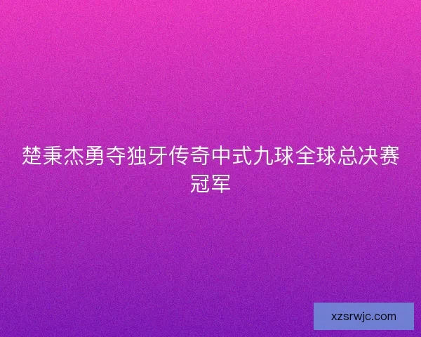 楚秉杰勇夺独牙传奇中式九球全球总决赛冠军 楚秉杰勇夺独牙传奇中式九球全球总决赛冠军